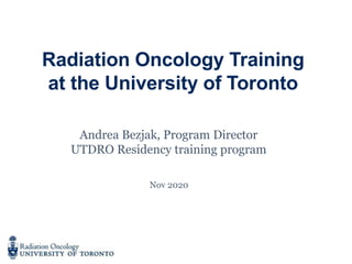 Radiation Oncology Training
at the University of Toronto
Andrea Bezjak, Program Director
UTDRO Residency training program
Nov 2020
 