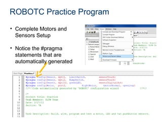 ROBOTC Practice Program
• Complete Motors and
  Sensors Setup

• Notice the #pragma
  statements that are
  automatically generated
 