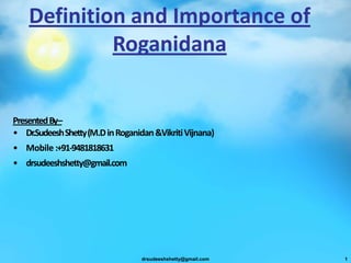Definition and Importance of
Roganidana
PresentedBy–
• Dr.SudeeshShetty(M.DinRoganidan&VikritiVijnana)
• Mobile :+91-9481818631
• drsudeeshshetty@gmail.com
drsudeeshshetty@gmail.com 1
 