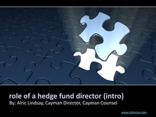 role of a hedge fund director (intro)
By: Alric Lindsay, Cayman Director, Cayman Counsel
                                                     www.cidirector.com
 