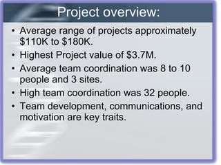Average range of projects approximately $110K to $180K. Highest Project value of $3.7M. Average team coordination was 8 to 10 people and 3 sites. High team coordination was 32 people. Team development, communications, and motivation are key traits. Project overview: 