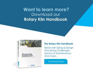 Want to learn more?
Download our
Rotary Kiln Handbook
The Rotary Kiln Handbook
Rotary Kiln Sizing & Design
Processing Challenges
Service & Maintenance
And more…
Download Now
 