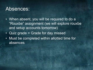 Absences:
• When absent, you will be required to do a
  “Rouxbe” assignment (we will explore rouxbe
  and setup accounts tomorrow)
• Quiz grade = Grade for day missed
• Must be completed within allotted time for
  absences
 
