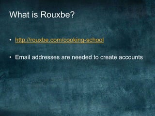 What is Rouxbe?

• http://rouxbe.com/cooking-school

• Email addresses are needed to create accounts
 