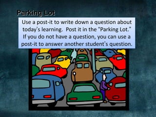 Parking Lot
 Use a post-it to write down a question about
 today’s learning. Post it in the “Parking Lot.”
  If you do not have a question, you can use a
 post-it to answer another student’s question.
 