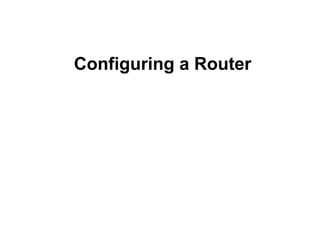 Configuring a Router
 