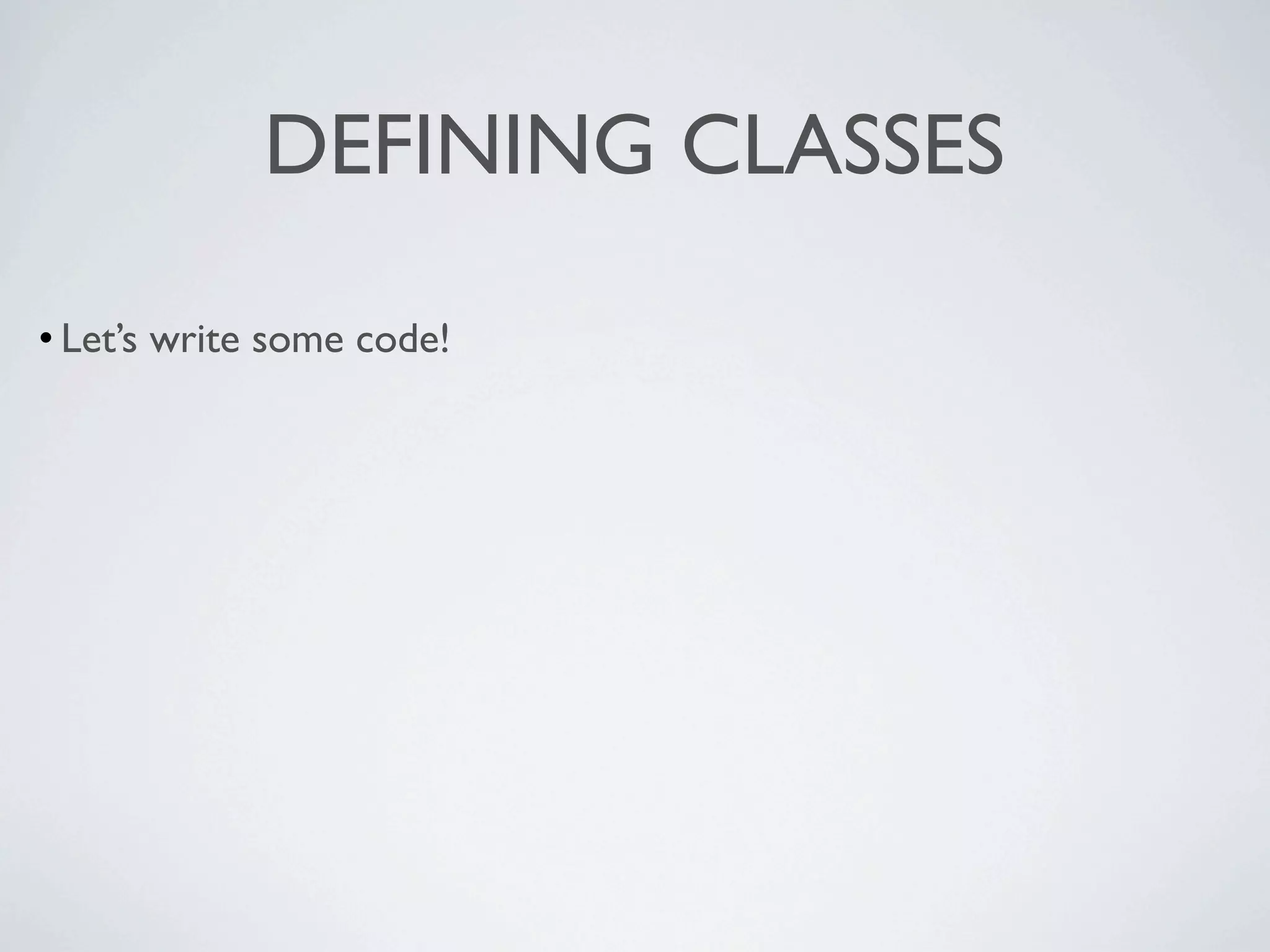 DEFINING CLASSES

• Let’s write some code!
 