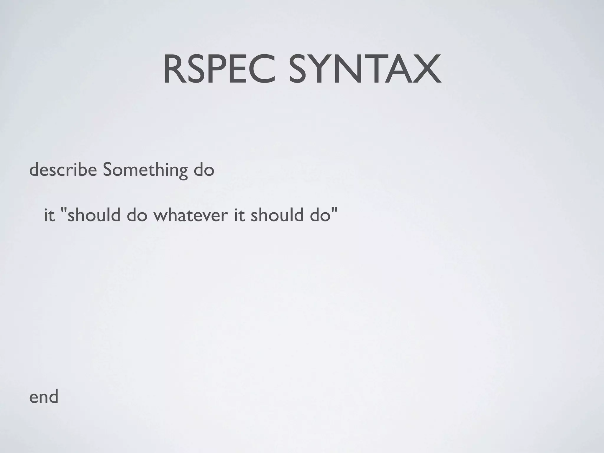 RSPEC SYNTAX

describe Something do

 it "should do whatever it should do"




end
 