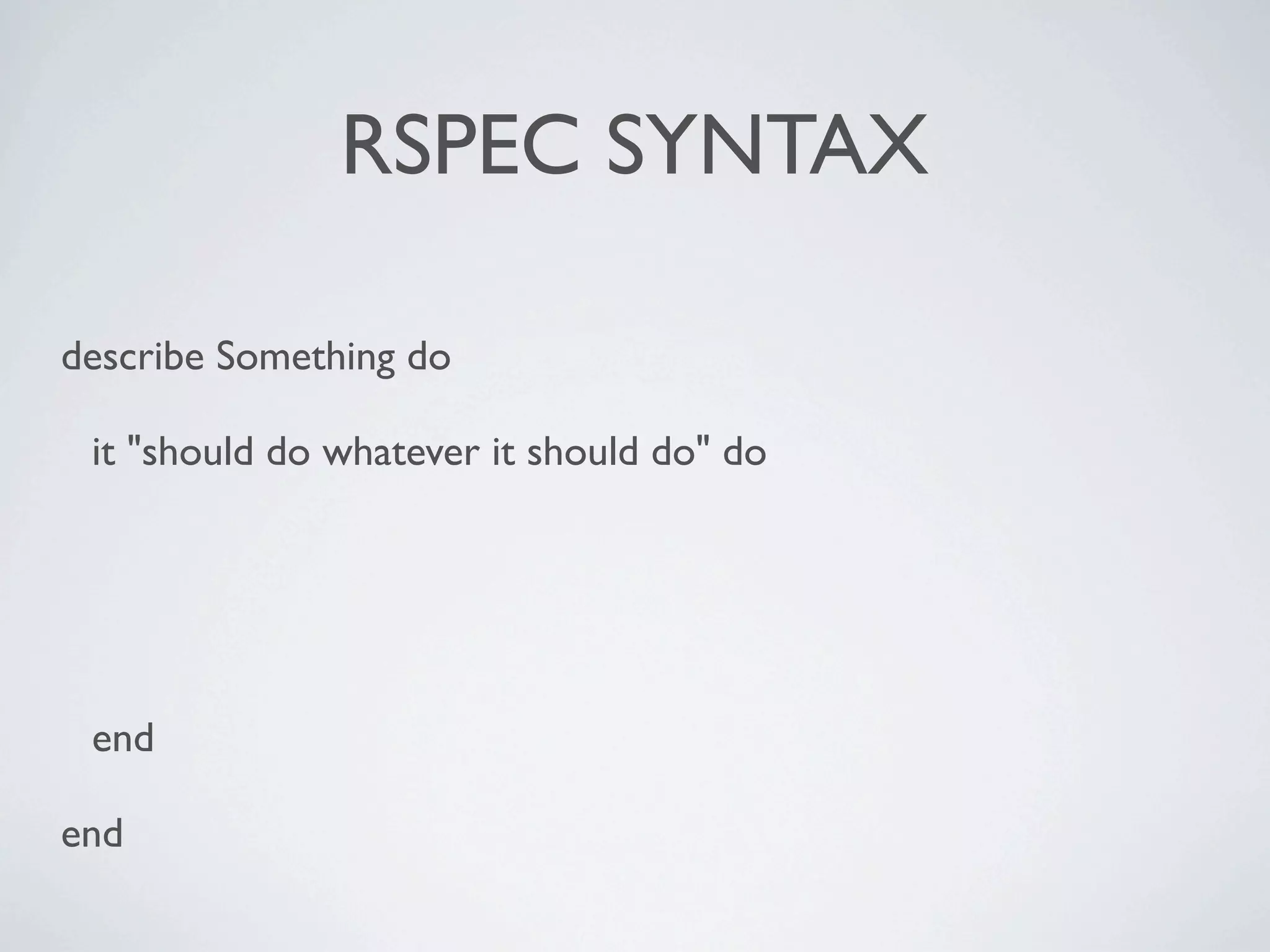 RSPEC SYNTAX

describe Something do

 it "should do whatever it should do" do




 end

end
 