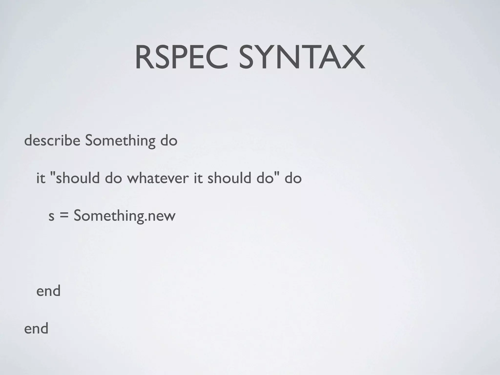 RSPEC SYNTAX

describe Something do

 it "should do whatever it should do" do

   s = Something.new



 end

end
 