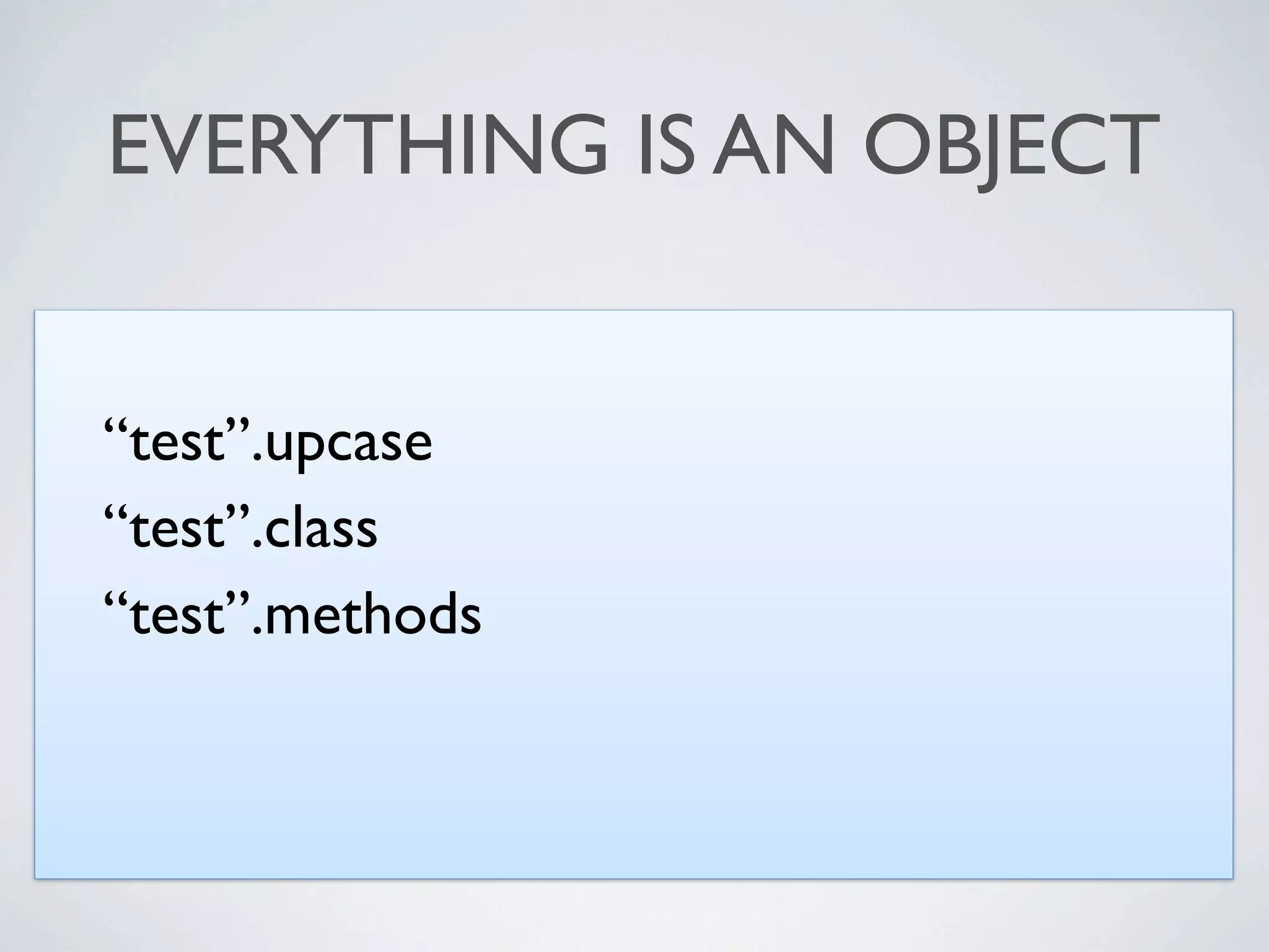 EVERYTHING IS AN OBJECT


“test”.upcase
“test”.class
“test”.methods
 