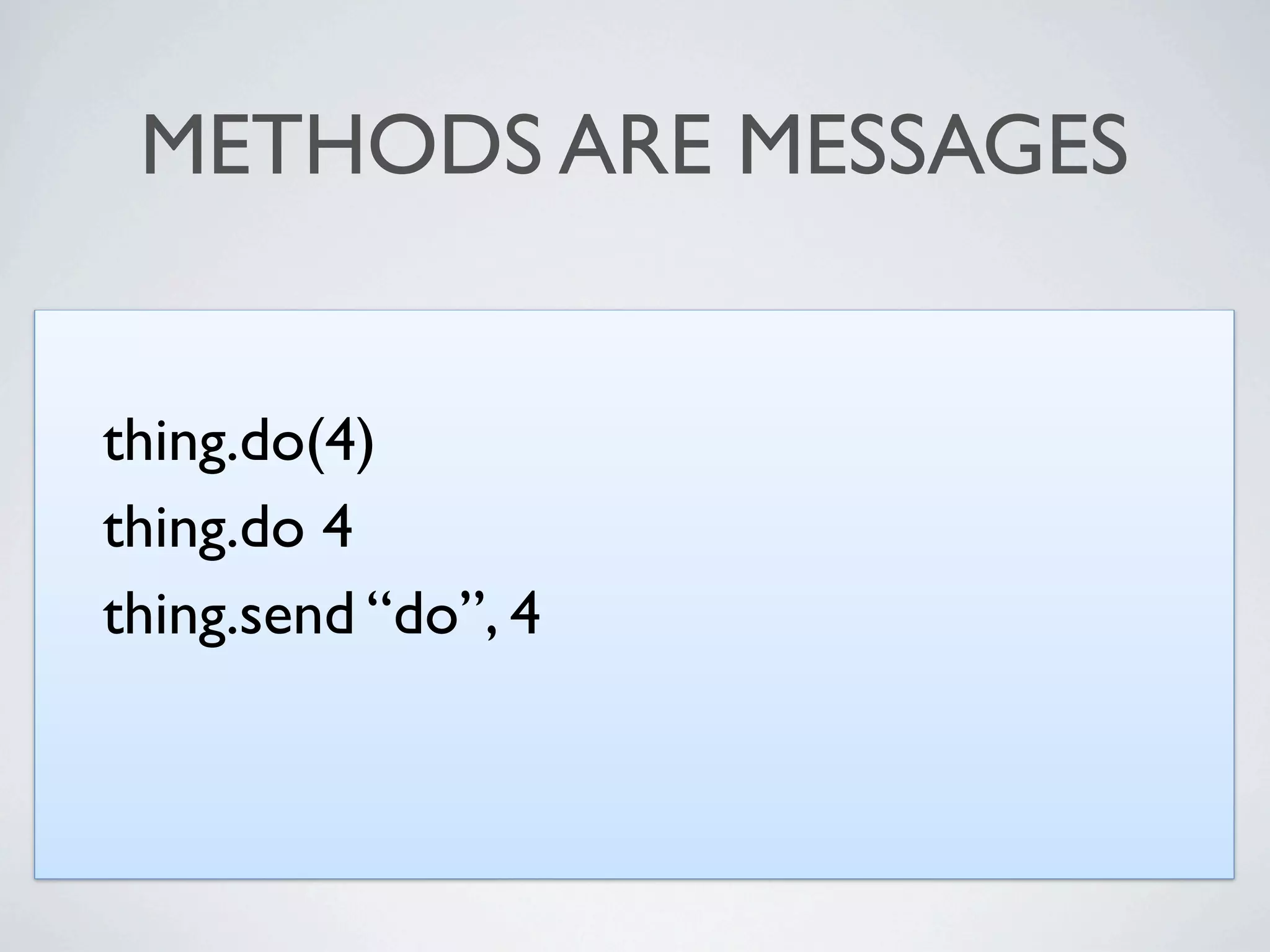 METHODS ARE MESSAGES


thing.do(4)
thing.do 4
thing.send “do”, 4
 