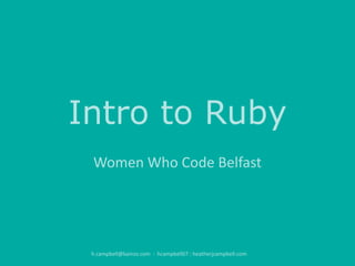 Intro to Ruby
Women Who Code Belfast

h.campbell@kainos.com : hcampbell07 : heatherjcampbell.com

 