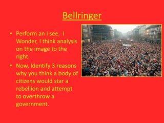 Bellringer
• Perform an I see, I
Wonder, I think analysis
on the image to the
right.
• Now, Identify 3 reasons
why you think a body of
citizens would star a
rebellion and attempt
to overthrow a
government.
 