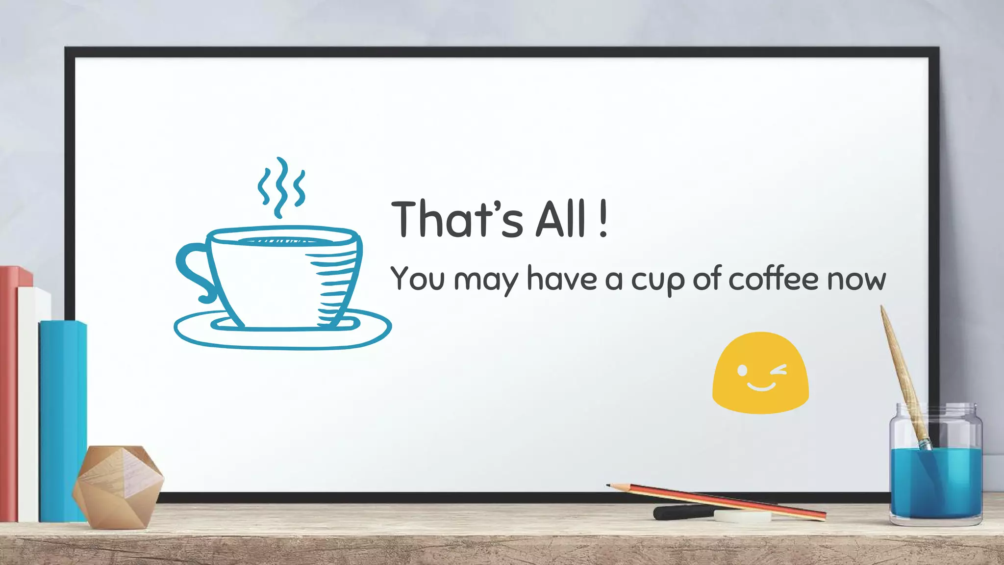 That’s All !
You may have a cup of coffee now
 