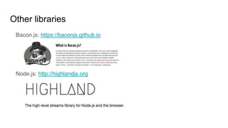 Other libraries
Bacon.js: https://baconjs.github.io
Node.js: http://highlandjs.org
 