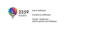 Alan K Fadliawan
Frontend @ 2359media
Twitter: @fadliawan
GitHub: github.com/fadliawan
 