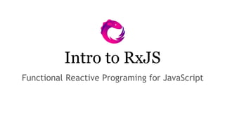 Intro to RxJS
Functional Reactive Programing for JavaScript
 