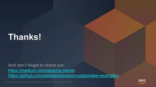 © 2018, Amazon Web Services, Inc. or its Affiliates. All rights reserved. Amazon Confidential and Trademark© 2018, Amazon Web Services, Inc. or its Affiliates. All rights reserved. Amazon Confidential and Trademark
Thanks!
And don’t forget to check out:
https://medium.com/apache-mxnet
https://github.com/awslabs/amazon-sagemaker-examples
 