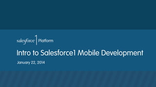 Intro to Salesforce1 Mobile Development
January 22, 2014

 