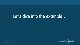 Let’s dive into the example…

#forcewebinar

 