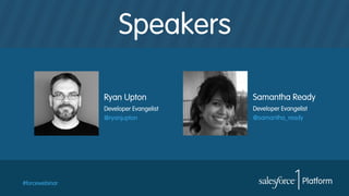 Speakers
Ryan Upton
Developer Evangelist
@ryanjupton

#forcewebinar

Samantha Ready
Developer Evangelist
@samantha_ready

 