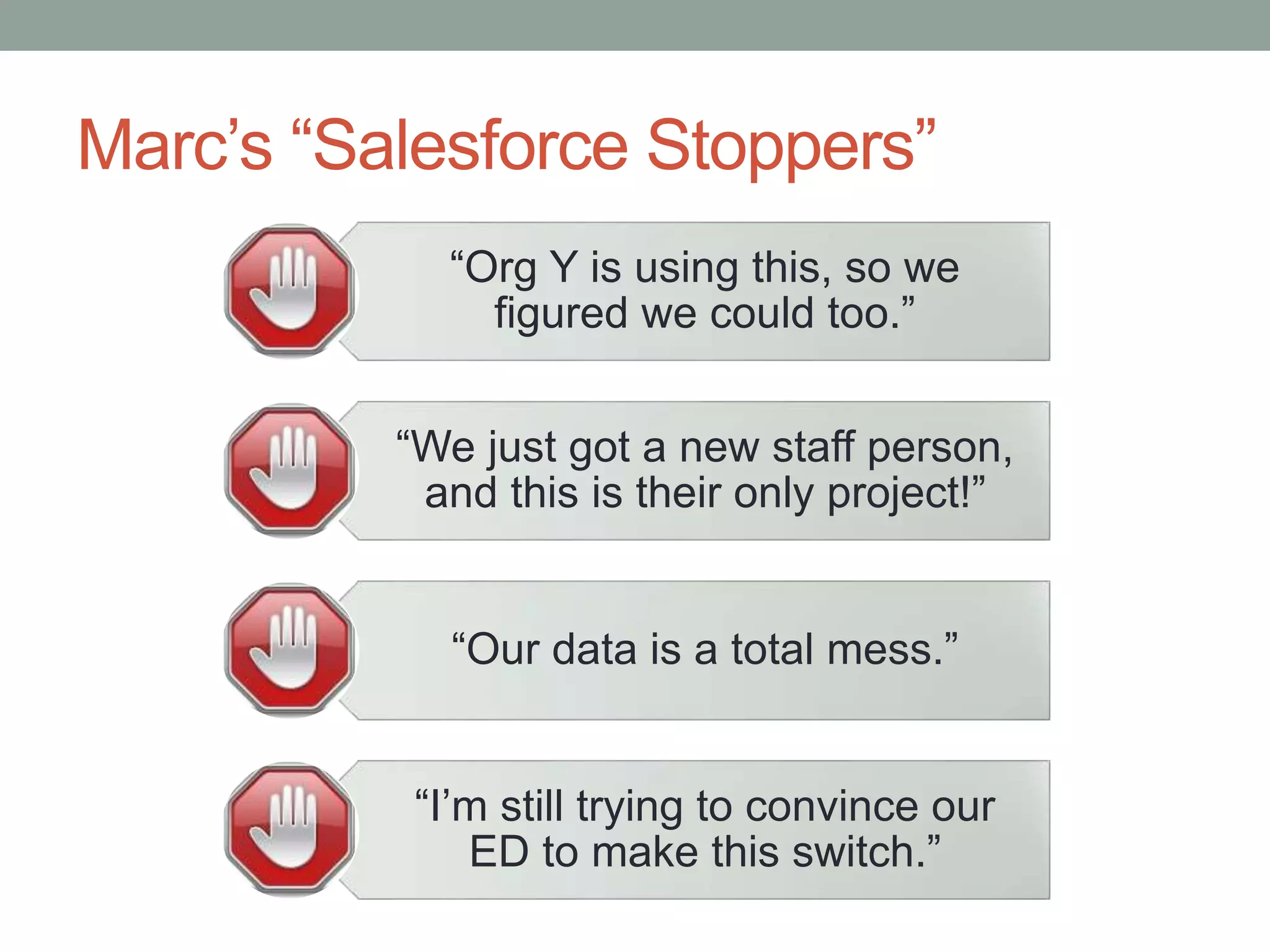 Marc’s “Salesforce Stoppers”
“Org Y is using this, so we
figured we could too.”
“We just got a new staff person,
and this is their only project!”
“Our data is a total mess.”
“I’m still trying to convince our
ED to make this switch.”
 