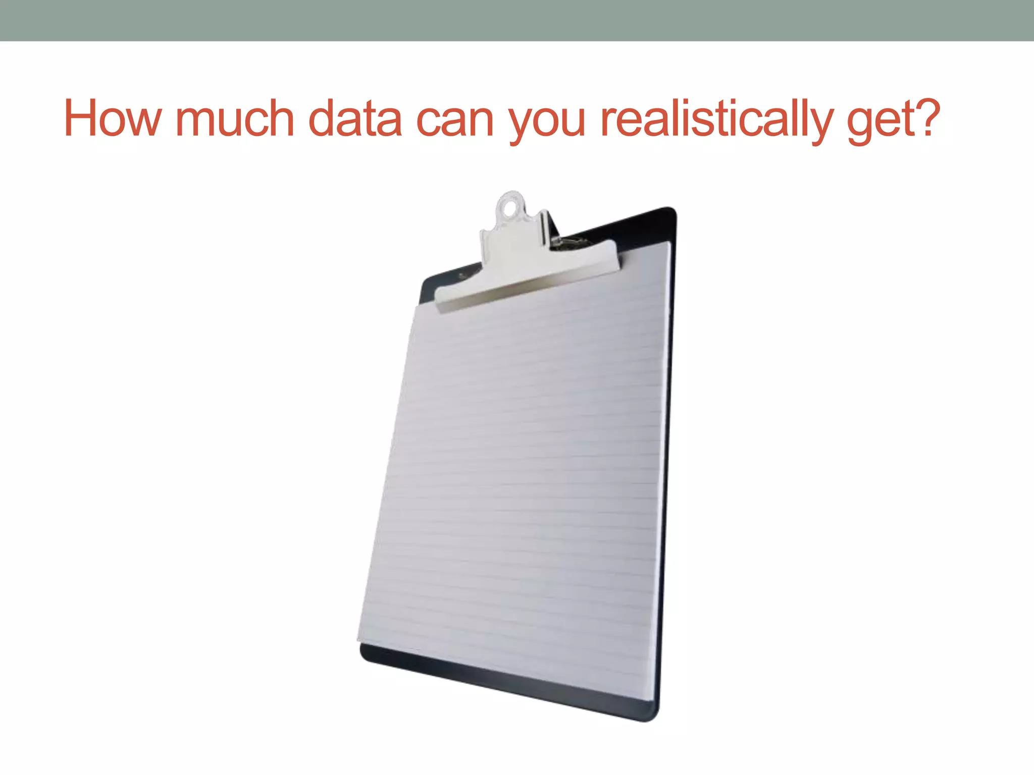 How much data can you realistically get?
 