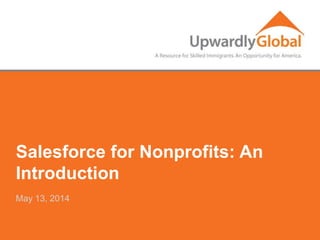 Salesforce for Nonprofits: An
Introduction
May 13, 2014
 