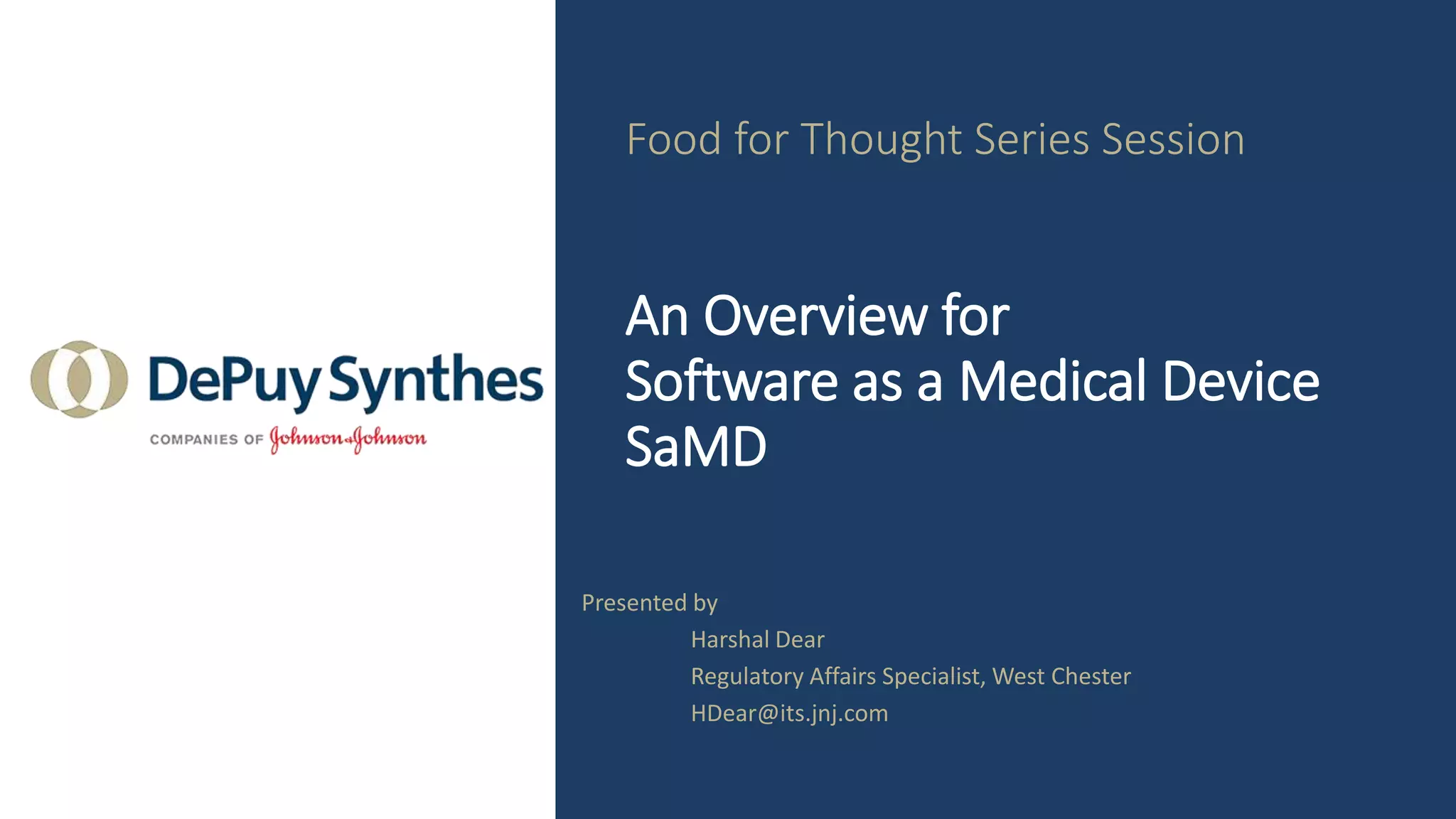 Food for Thought Series Session
An Overview for
Software as a Medical Device
SaMD
Presented by
Harshal Dear
Regulatory Affairs Specialist, West Chester
HDear@its.jnj.com
 