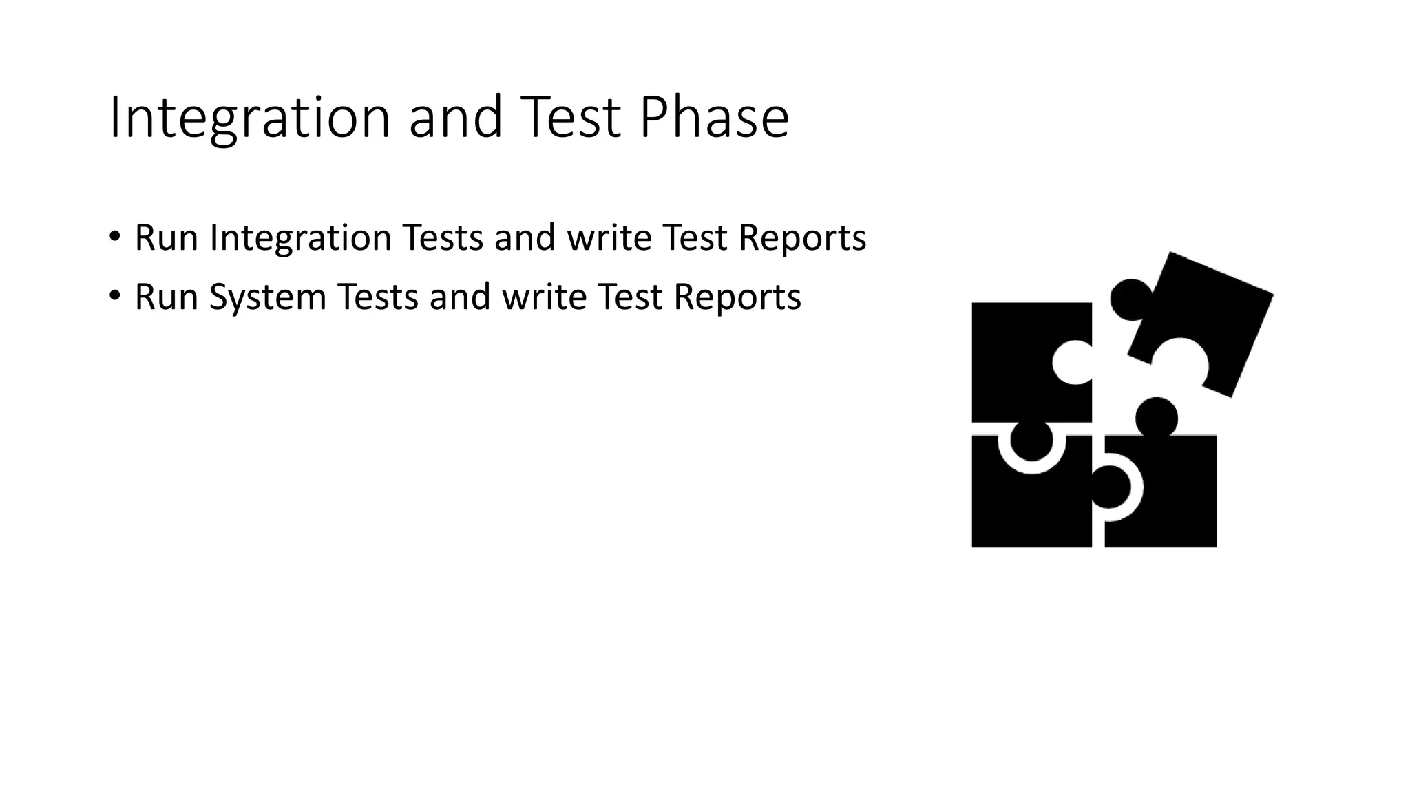 Integration and Test Phase
• Run Integration Tests and write Test Reports
• Run System Tests and write Test Reports
 