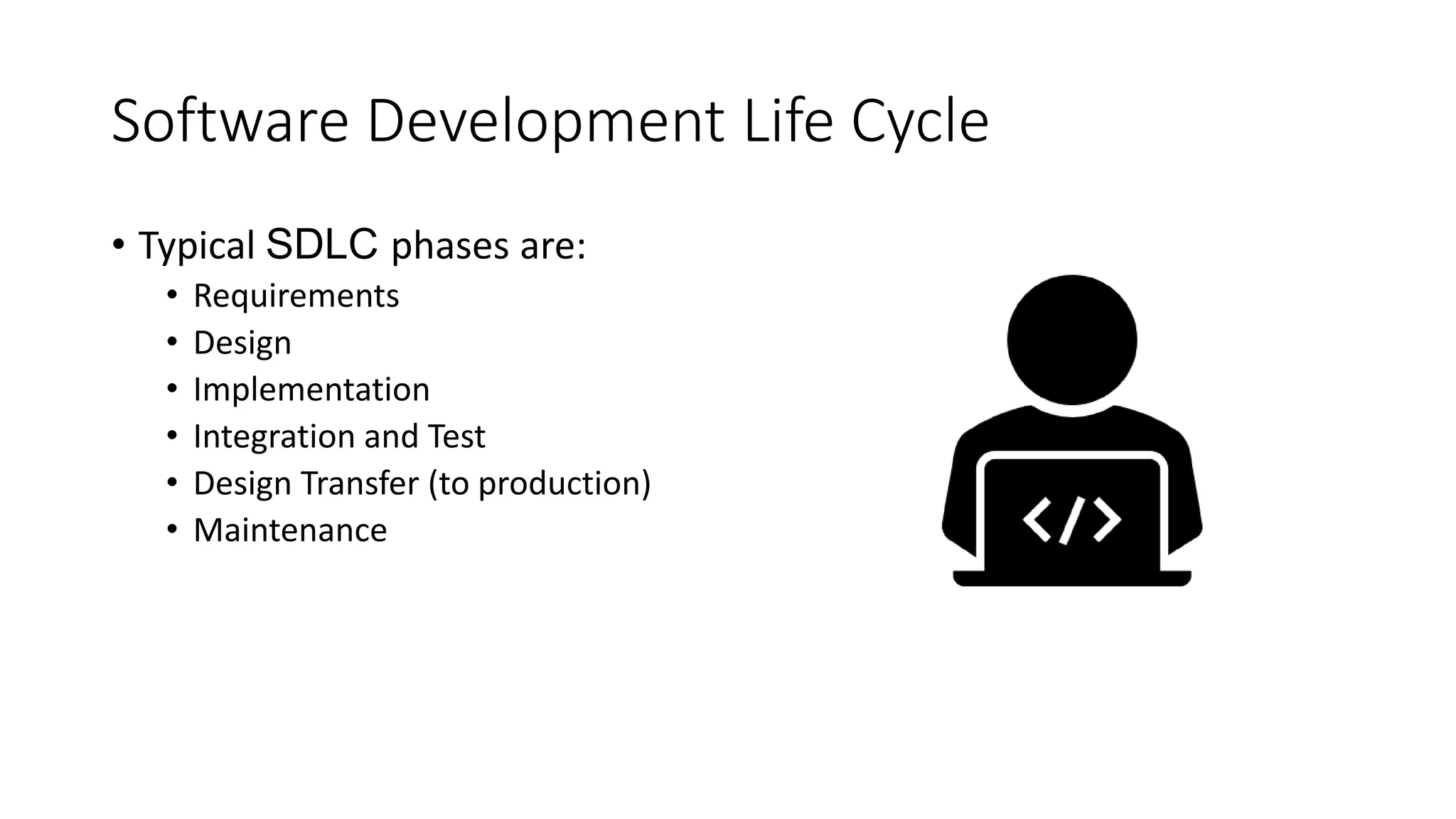 Software Development Life Cycle
• Typical SDLC phases are:
• Requirements
• Design
• Implementation
• Integration and Test
• Design Transfer (to production)
• Maintenance
 