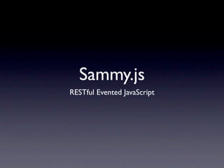 Sammy.js
RESTful Evented JavaScript
 