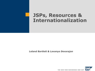 JSPs, Resources &
Internationalization
Leland Bartlett & Lavanya Devarajan
 