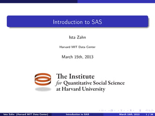 Introduction to SAS

                                              Ista Zahn

                                        Harvard MIT Data Center


                                         March 15th, 2013



                                       The Institute
                                       for Quantitative Social Science
                                       at Harvard University



Ista Zahn (Harvard MIT Data Center)         Introduction to SAS    March 15th, 2013   1 / 38
 