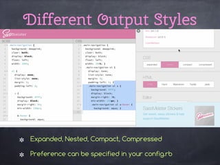 Different Output Styles
Expanded, Nested, Compact, Compressed
Preference can be specified in your config.rb
 