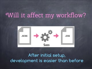 Will it affect my workflow?
After initial setup,
development is easier than before
 