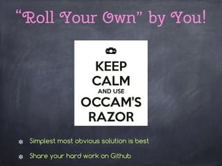 “Roll Your Own” by You!
Simplest most obvious solution is best
Share your hard work on Github
 
