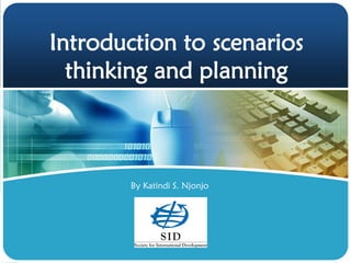 Introduction to scenarios
thinking and planning
By Katindi S. Njonjo
 