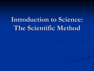 Introduction to Science:
The Scientific Method
 