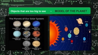 Objects that are too big to see - MODEL OF THE PLANET
Lesson 1: Scientific
Model
 