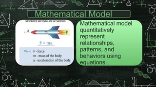 Mathematical Model
Mathematical model
quantitatively
represent
relationships,
patterns, and
behaviors using
equations.
 