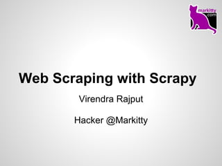 Web Scraping with Scrapy
        Virendra Rajput

       Hacker @Markitty
 