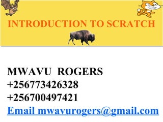 MWAVU ROGERS
+256773426328
+256700497421
Email mwavurogers@gmail.com
INTRODUCTION TO SCRATCHINTRODUCTION TO SCRATCH
 