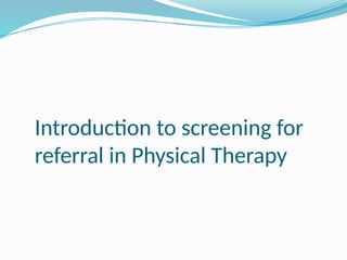 Introduction to screening for
referral in Physical Therapy
 