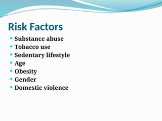 Risk Factors
 Substance abuse
 Tobacco use
 Sedentary lifestyle
 Age
 Obesity
 Gender
 Domestic violence
 