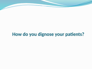 How do you dignose your patients?
 