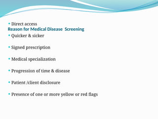 Reason for Medical Disease Screening
 Direct access
 Quicker & sicker
 Signed prescription
 Medical specialization
 Progression of time & disease
 Patient /client disclosure
 Presence of one or more yellow or red flags
 
