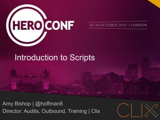 @hoffman8 @heroconf #IntroToScripts
PAGE 1
Amy Bishop | @hoffman8
Director: Audits, Outbound, Training | Clix
Introduction to Scripts
 
