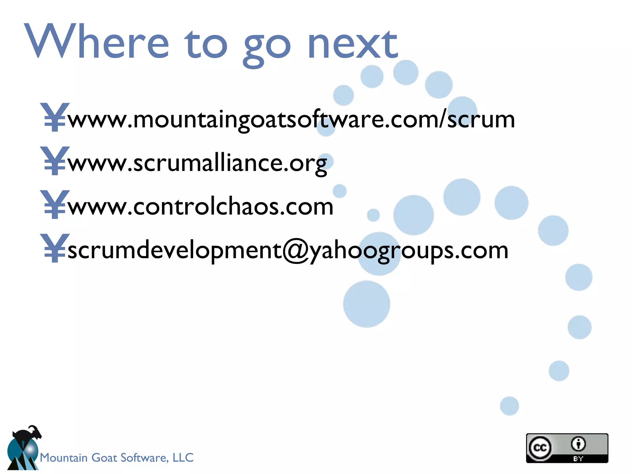 Where to go next www.mountaingoatsoftware.com/scrum www.scrumalliance.org www.controlchaos.com [email_address] 